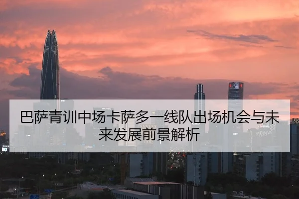 巴萨青训中场卡萨多一线队出场机会与未来发展前景解析