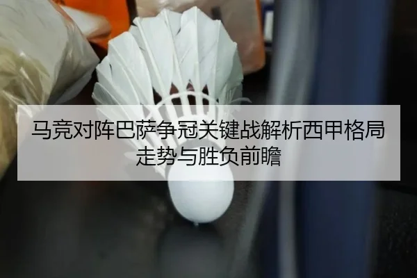 马竞对阵巴萨争冠关键战解析西甲格局走势与胜负前瞻