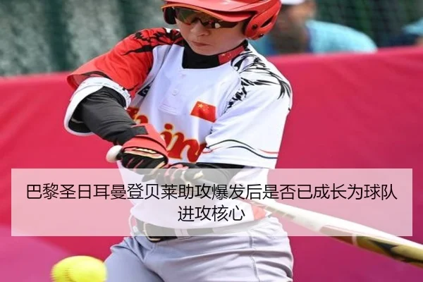 巴黎圣日耳曼登贝莱助攻爆发后是否已成长为球队进攻核心（kaiyun）