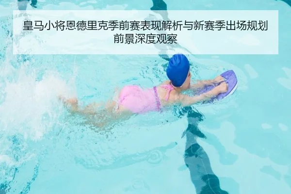 皇马小将恩德里克季前赛表现解析与新赛季出场规划前景深度观察（kaiyun）
