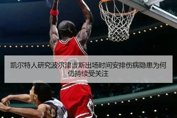 凯尔特人研究波尔津吉斯出场时间安排伤病隐患为何仍持续受关注 | kaiyun